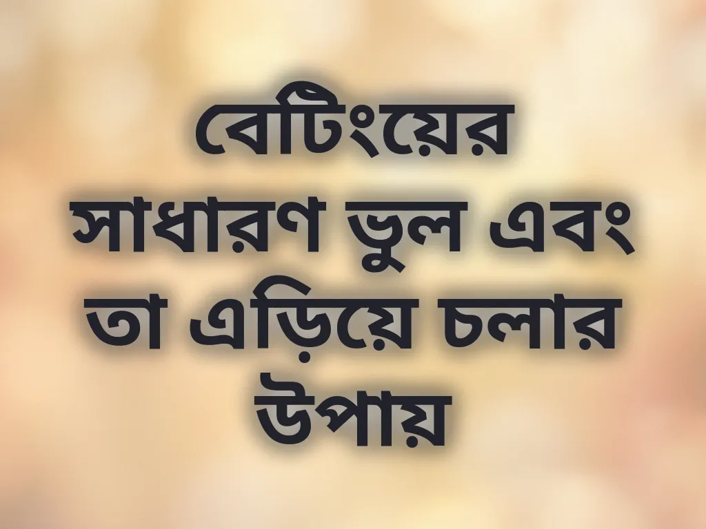 বেটিংয়ের সাধারণ ভুল এবং তা এড়িয়ে চলার উপায়