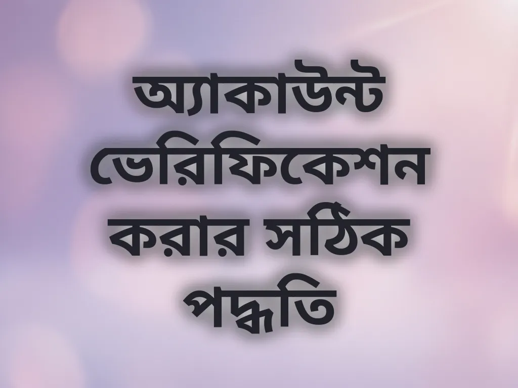 অ্যাকাউন্ট ভেরিফিকেশন করার সঠিক পদ্ধতি